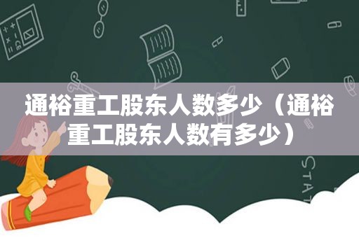 通裕重工股东人数多少（通裕重工股东人数有多少）