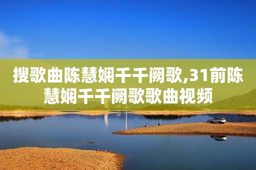搜歌曲陈慧娴千千阙歌,31前陈慧娴千千阙歌歌曲视频