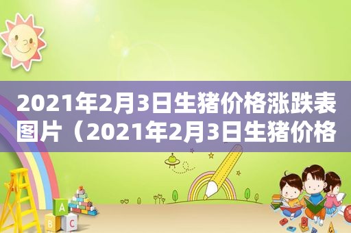 2021年2月3日生猪价格涨跌表图片（2021年2月3日生猪价格涨跌表及图片）