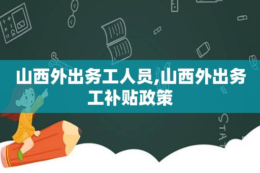 山西外出务工人员,山西外出务工补贴政策