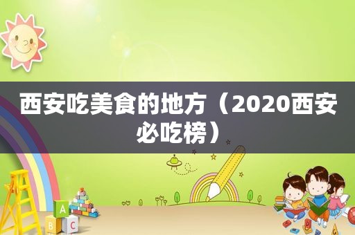 西安吃美食的地方（2020西安必吃榜）