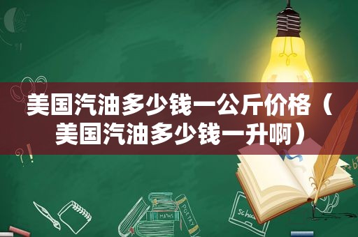 美国汽油多少钱一公斤价格（美国汽油多少钱一升啊）