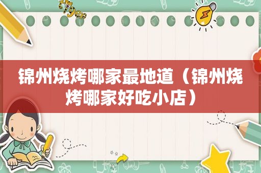 锦州烧烤哪家最地道（锦州烧烤哪家好吃小店）
