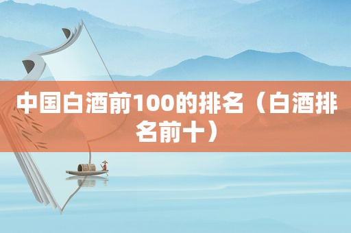 中国白酒前100的排名（白酒排名前十）