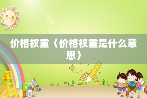 价格权重（价格权重是什么意思）