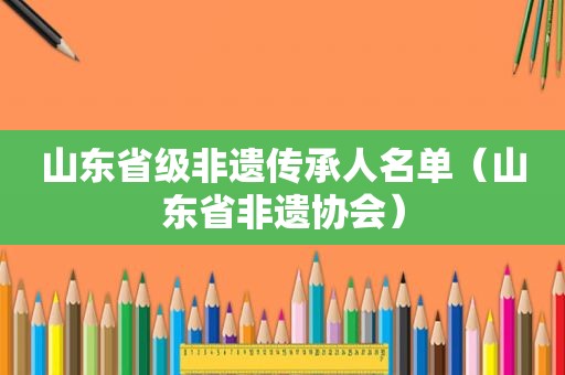 山东省级非遗传承人名单（山东省非遗协会）