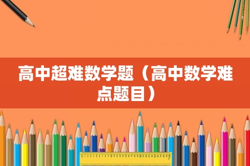 高中超难数学题（高中数学难点题目）