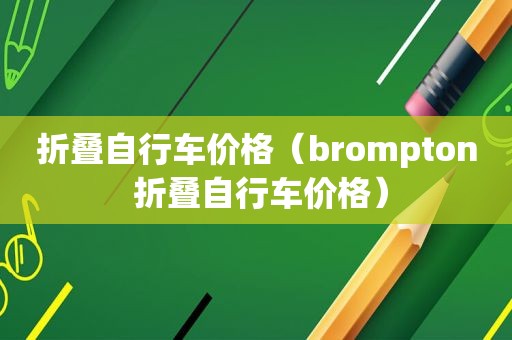 折叠自行车价格（brompton 折叠自行车价格）