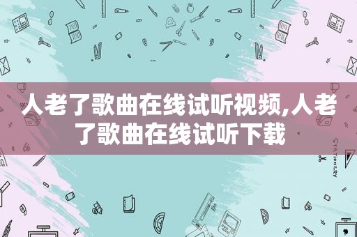 人老了歌曲在线试听视频,人老了歌曲在线试听下载