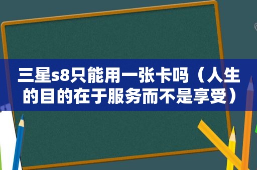 三星s8只能用一张卡吗（人生的目的在于服务而不是享受）