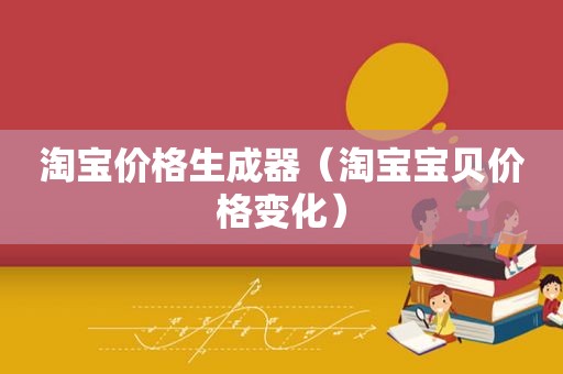 淘宝价格生成器（淘宝宝贝价格变化）