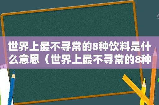 世界上最不寻常的8种饮料是什么意思（世界上最不寻常的8种饮料是什么饮料）