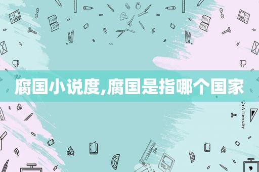 腐国小说度,腐国是指哪个国家