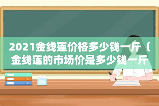 2021金线莲价格多少钱一斤（金线莲的市场价是多少钱一斤）