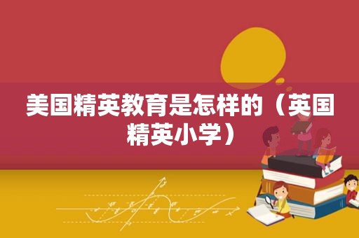 美国精英教育是怎样的（英国精英小学）