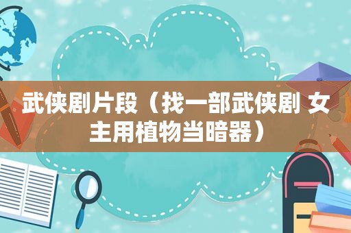 武侠剧片段（找一部武侠剧 女主用植物当暗器）