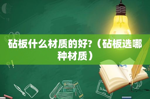 砧板什么材质的好?（砧板选哪种材质）