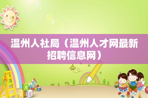 温州人社局（温州人才网最新招聘信息网）