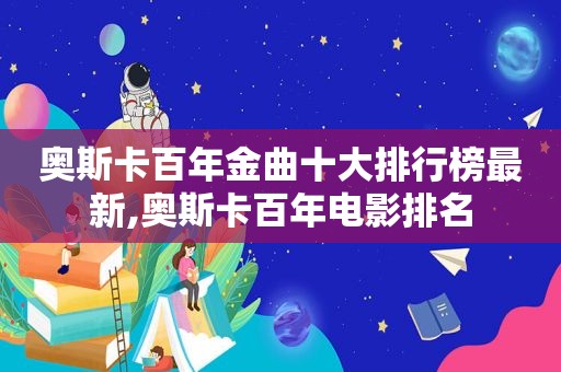 奥斯卡百年金曲十大排行榜最新,奥斯卡百年电影排名