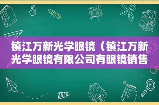镇江万新光学眼镜（镇江万新光学眼镜有限公司有眼镜销售吗）