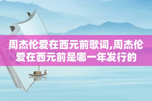 周杰伦爱在西元前歌词,周杰伦爱在西元前是哪一年发行的