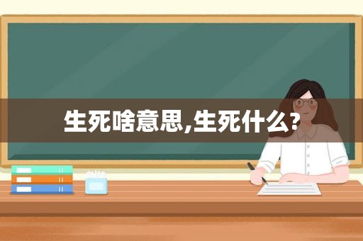 生死啥意思,生死什么?