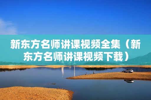 新东方名师讲课视频全集（新东方名师讲课视频下载）