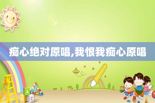 痴心绝对原唱,我恨我痴心原唱