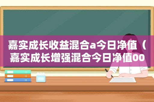 嘉实成长收益混合a今日净值（嘉实成长增强混合今日净值001759）