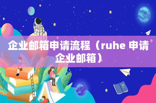 企业邮箱申请流程（ruhe 申请企业邮箱）