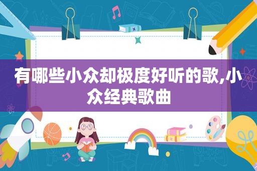 有哪些小众却极度好听的歌,小众经典歌曲