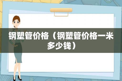 钢塑管价格（钢塑管价格一米多少钱）