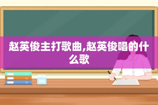 赵英俊主打歌曲,赵英俊唱的什么歌