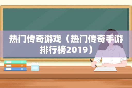 热门传奇游戏（热门传奇手游排行榜2019）