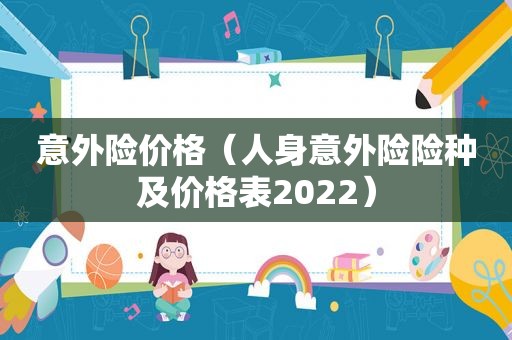 意外险价格（人身意外险险种及价格表2022）