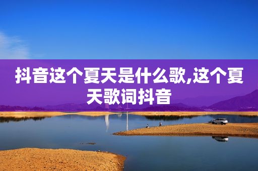 抖音这个夏天是什么歌,这个夏天歌词抖音