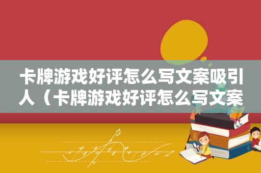 卡牌游戏好评怎么写文案吸引人（卡牌游戏好评怎么写文案呢）