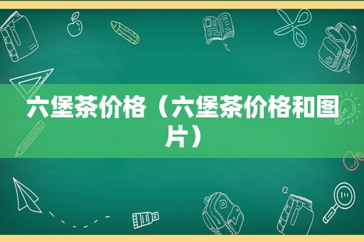 六堡茶价格（六堡茶价格和图片）