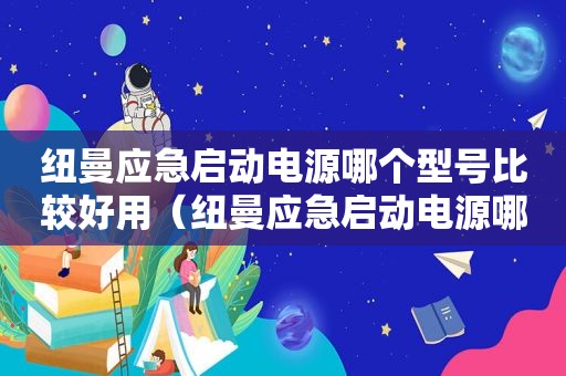 纽曼应急启动电源哪个型号比较好用（纽曼应急启动电源哪个型号比较好一点）