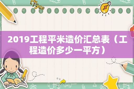 2019工程平米造价汇总表（工程造价多少一平方）