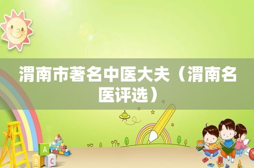 渭南市著名中医大夫（渭南名医评选）