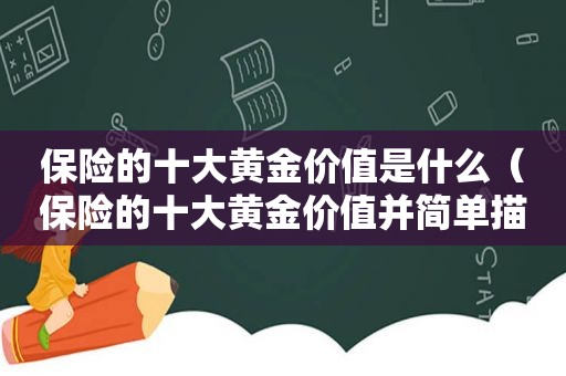 保险的十大黄金价值是什么（保险的十大黄金价值并简单描述）