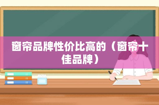 窗帘品牌性价比高的（窗帘十佳品牌）