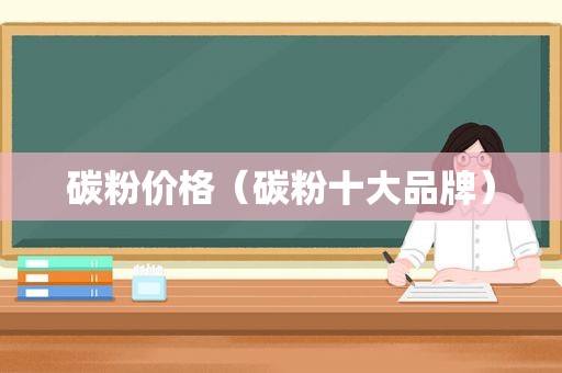 碳粉价格（碳粉十大品牌）