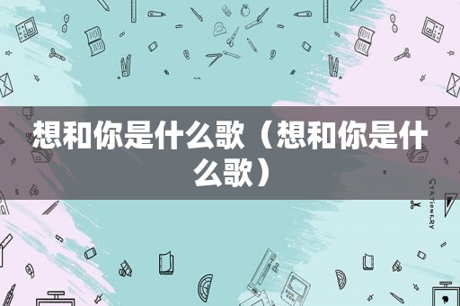 想和你是什么歌（想和你是什么歌）