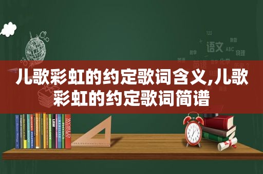 儿歌彩虹的约定歌词含义,儿歌彩虹的约定歌词简谱