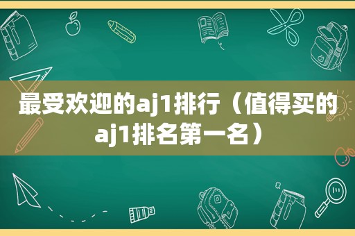 最受欢迎的aj1排行（值得买的aj1排名第一名）