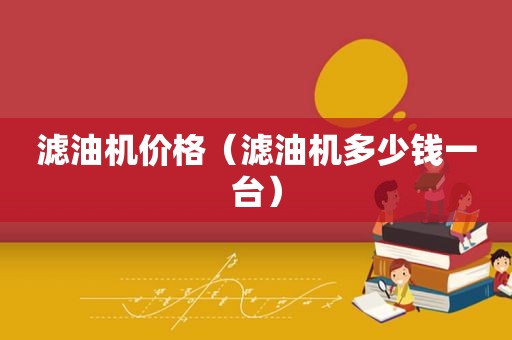 滤油机价格（滤油机多少钱一台）
