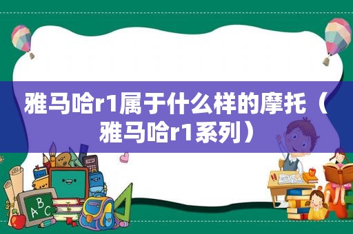 雅马哈r1属于什么样的摩托（雅马哈r1系列）