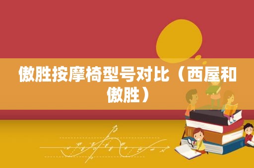 傲胜 *** 椅型号对比（西屋和傲胜）